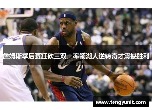 詹姆斯季后赛狂砍三双,率领湖人逆转奇才震撼胜利