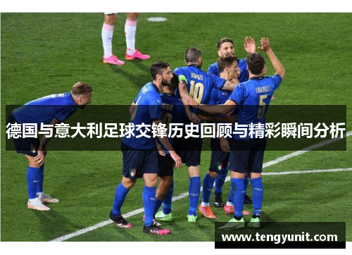 德国与意大利足球交锋历史回顾与精彩瞬间分析